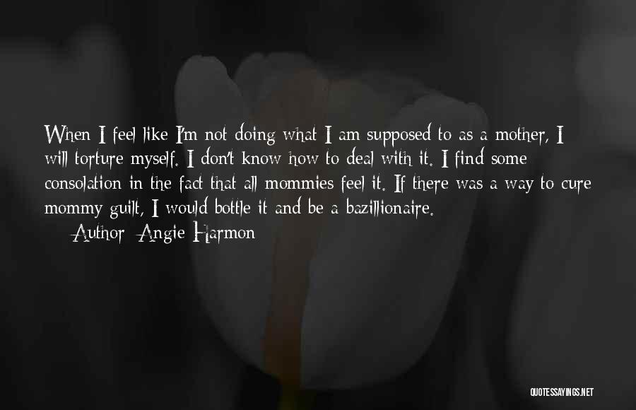 Angie Harmon Quotes: When I Feel Like I'm Not Doing What I Am Supposed To As A Mother, I Will Torture Myself. I