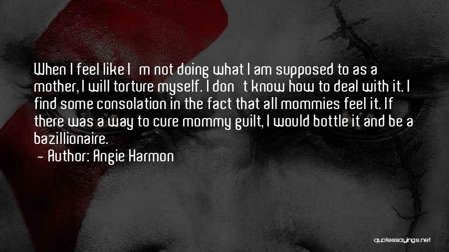 Angie Harmon Quotes: When I Feel Like I'm Not Doing What I Am Supposed To As A Mother, I Will Torture Myself. I