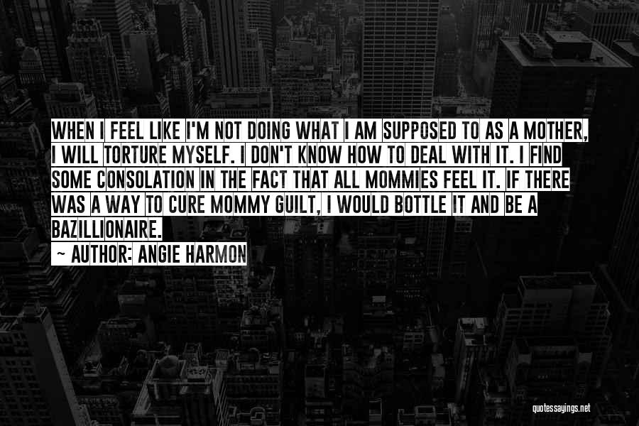 Angie Harmon Quotes: When I Feel Like I'm Not Doing What I Am Supposed To As A Mother, I Will Torture Myself. I