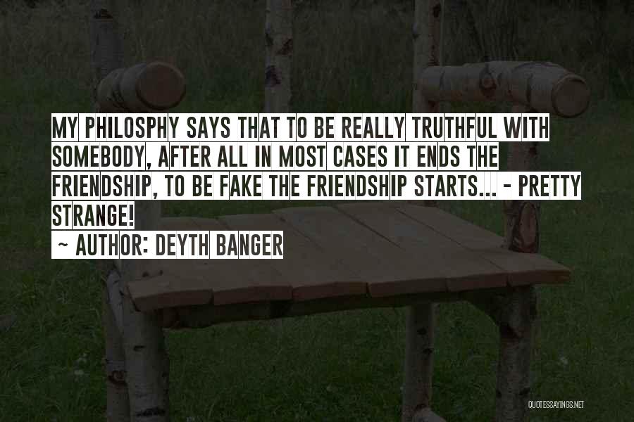 Deyth Banger Quotes: My Philosphy Says That To Be Really Truthful With Somebody, After All In Most Cases It Ends The Friendship, To