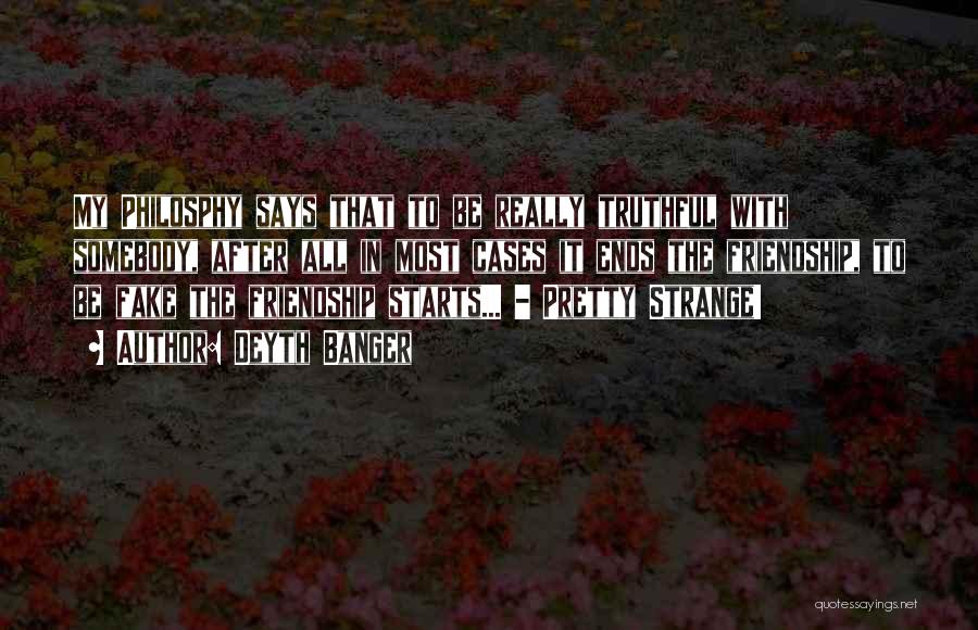 Deyth Banger Quotes: My Philosphy Says That To Be Really Truthful With Somebody, After All In Most Cases It Ends The Friendship, To