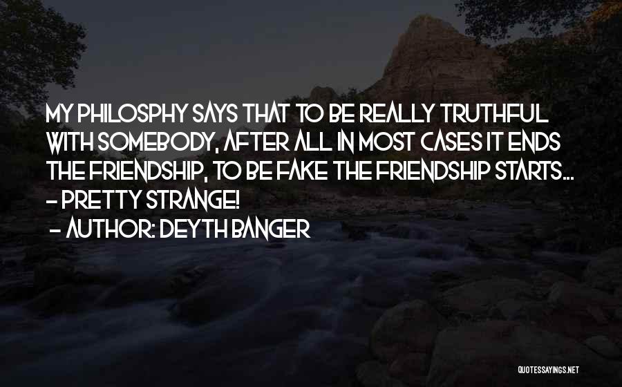 Deyth Banger Quotes: My Philosphy Says That To Be Really Truthful With Somebody, After All In Most Cases It Ends The Friendship, To