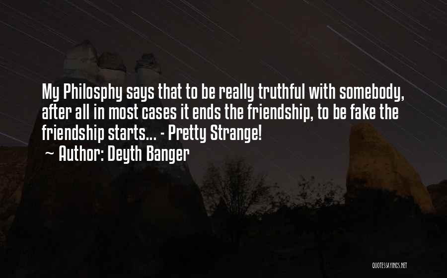 Deyth Banger Quotes: My Philosphy Says That To Be Really Truthful With Somebody, After All In Most Cases It Ends The Friendship, To
