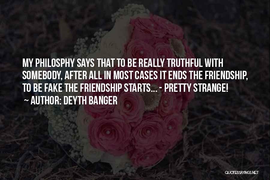 Deyth Banger Quotes: My Philosphy Says That To Be Really Truthful With Somebody, After All In Most Cases It Ends The Friendship, To