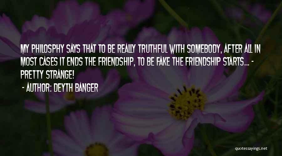 Deyth Banger Quotes: My Philosphy Says That To Be Really Truthful With Somebody, After All In Most Cases It Ends The Friendship, To