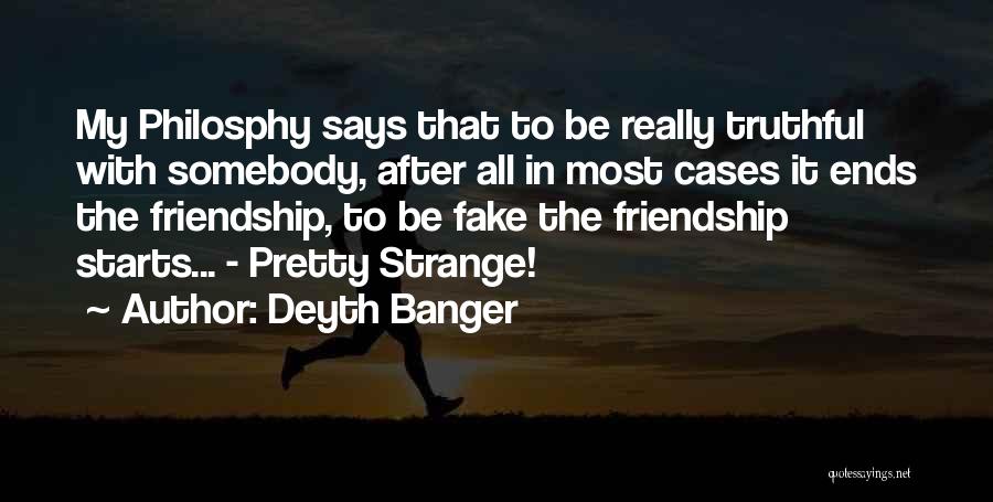 Deyth Banger Quotes: My Philosphy Says That To Be Really Truthful With Somebody, After All In Most Cases It Ends The Friendship, To