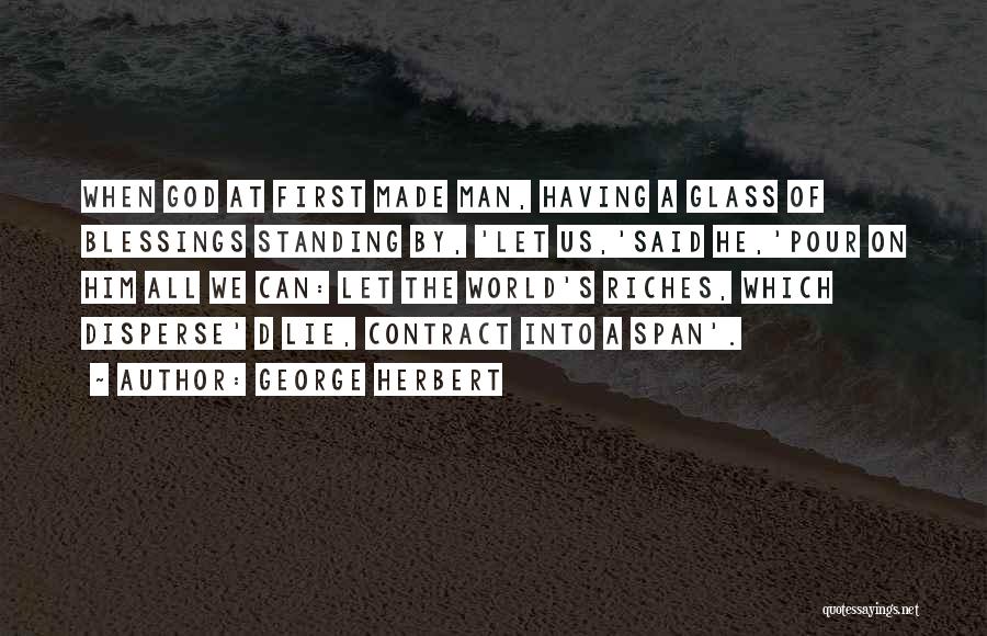 George Herbert Quotes: When God At First Made Man, Having A Glass Of Blessings Standing By, 'let Us,'said He,'pour On Him All We