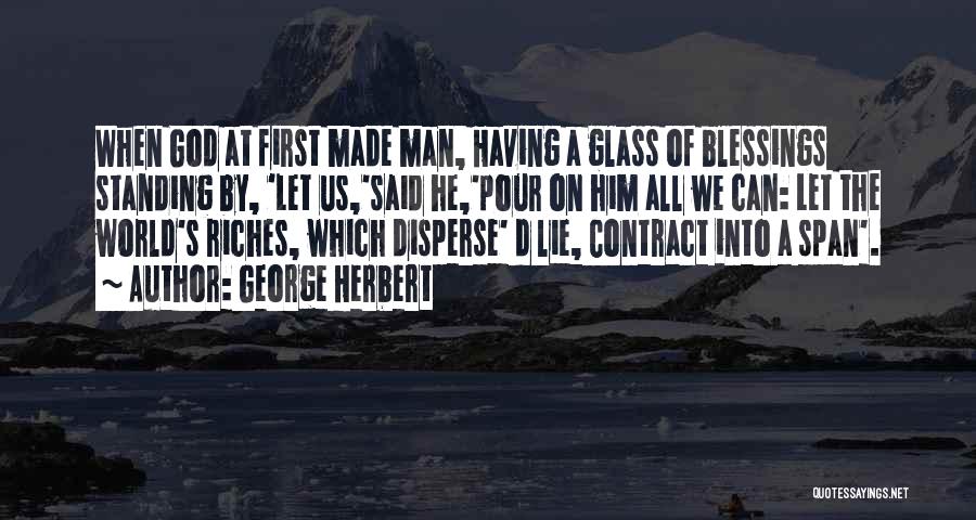 George Herbert Quotes: When God At First Made Man, Having A Glass Of Blessings Standing By, 'let Us,'said He,'pour On Him All We