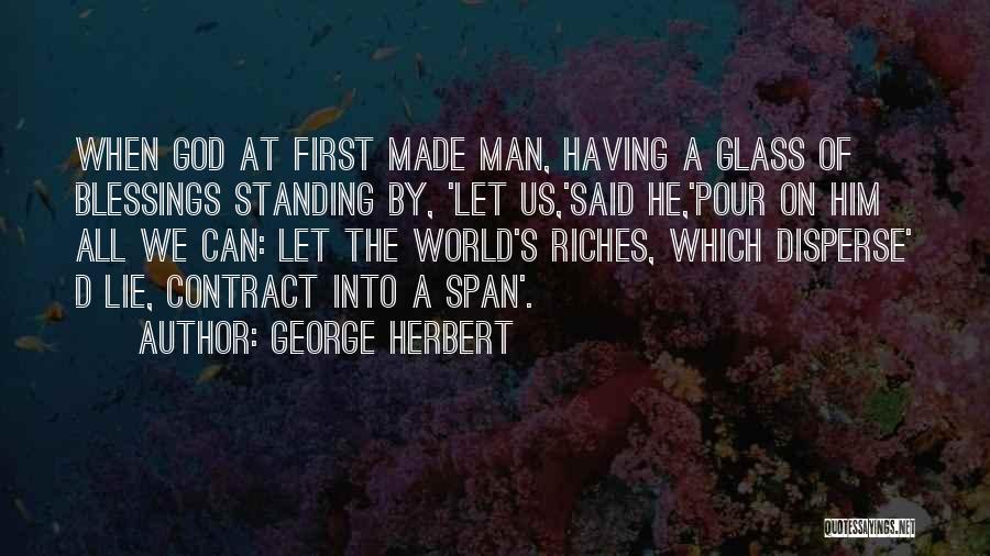 George Herbert Quotes: When God At First Made Man, Having A Glass Of Blessings Standing By, 'let Us,'said He,'pour On Him All We