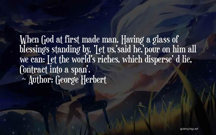 George Herbert Quotes: When God At First Made Man, Having A Glass Of Blessings Standing By, 'let Us,'said He,'pour On Him All We