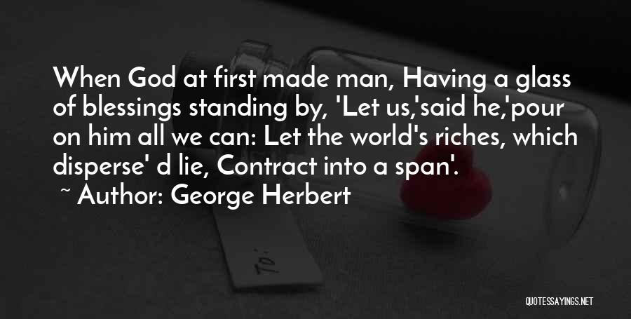 George Herbert Quotes: When God At First Made Man, Having A Glass Of Blessings Standing By, 'let Us,'said He,'pour On Him All We