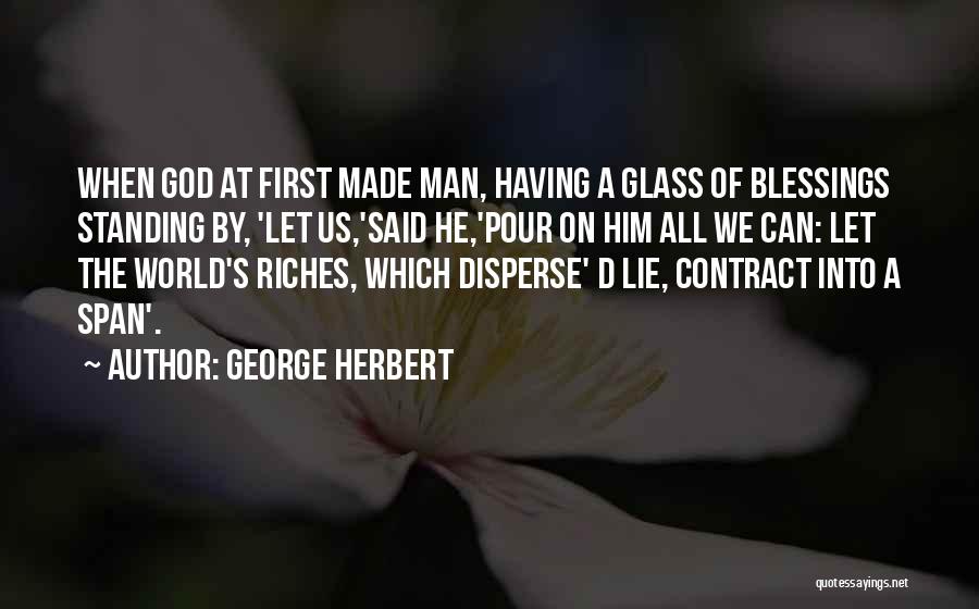 George Herbert Quotes: When God At First Made Man, Having A Glass Of Blessings Standing By, 'let Us,'said He,'pour On Him All We