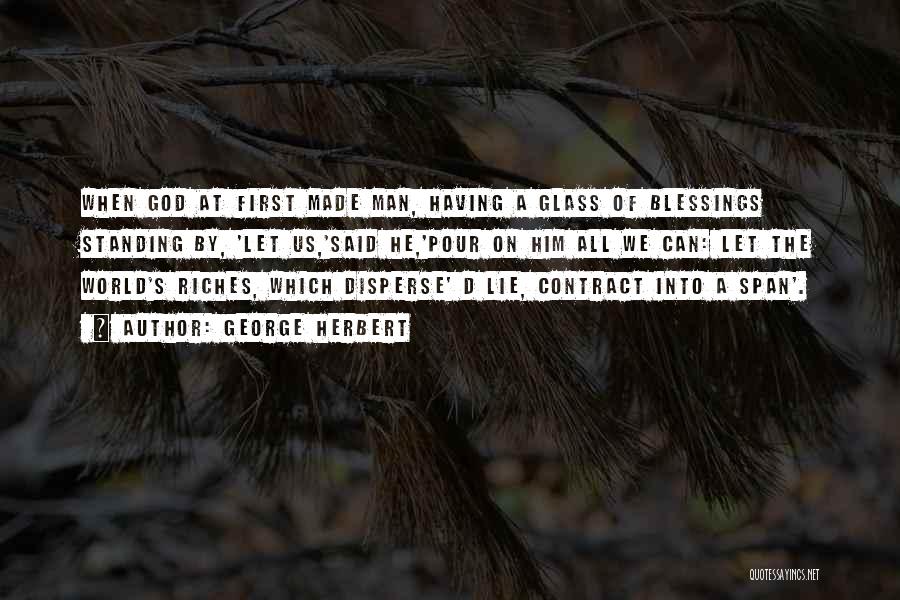 George Herbert Quotes: When God At First Made Man, Having A Glass Of Blessings Standing By, 'let Us,'said He,'pour On Him All We