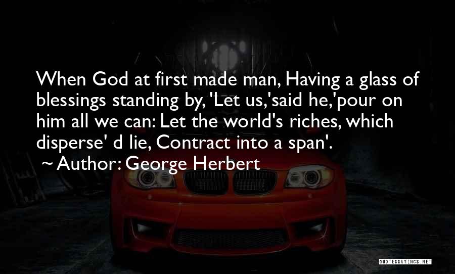 George Herbert Quotes: When God At First Made Man, Having A Glass Of Blessings Standing By, 'let Us,'said He,'pour On Him All We