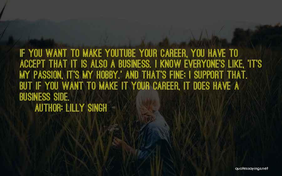 Lilly Singh Quotes: If You Want To Make Youtube Your Career, You Have To Accept That It Is Also A Business. I Know