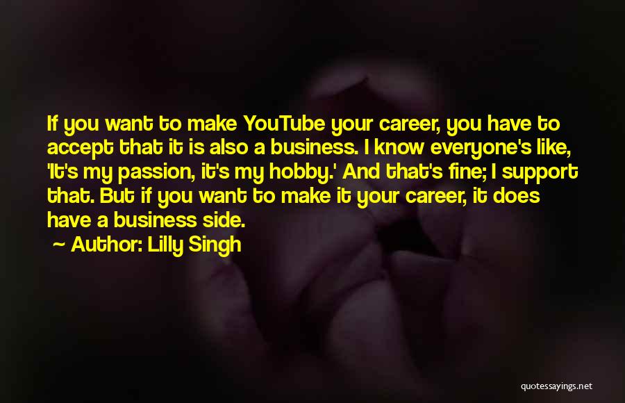 Lilly Singh Quotes: If You Want To Make Youtube Your Career, You Have To Accept That It Is Also A Business. I Know