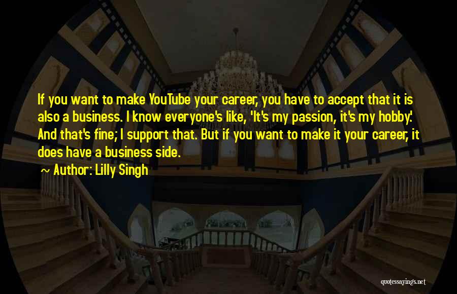 Lilly Singh Quotes: If You Want To Make Youtube Your Career, You Have To Accept That It Is Also A Business. I Know