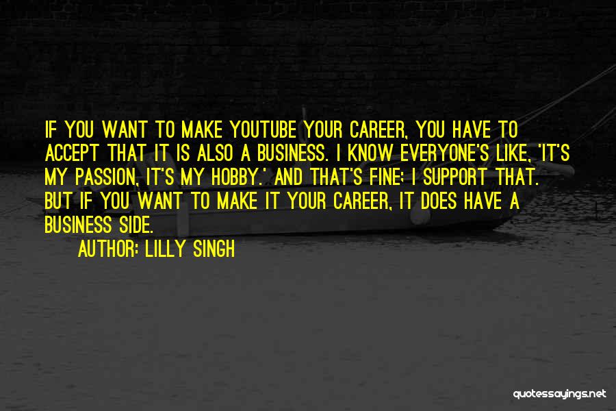 Lilly Singh Quotes: If You Want To Make Youtube Your Career, You Have To Accept That It Is Also A Business. I Know