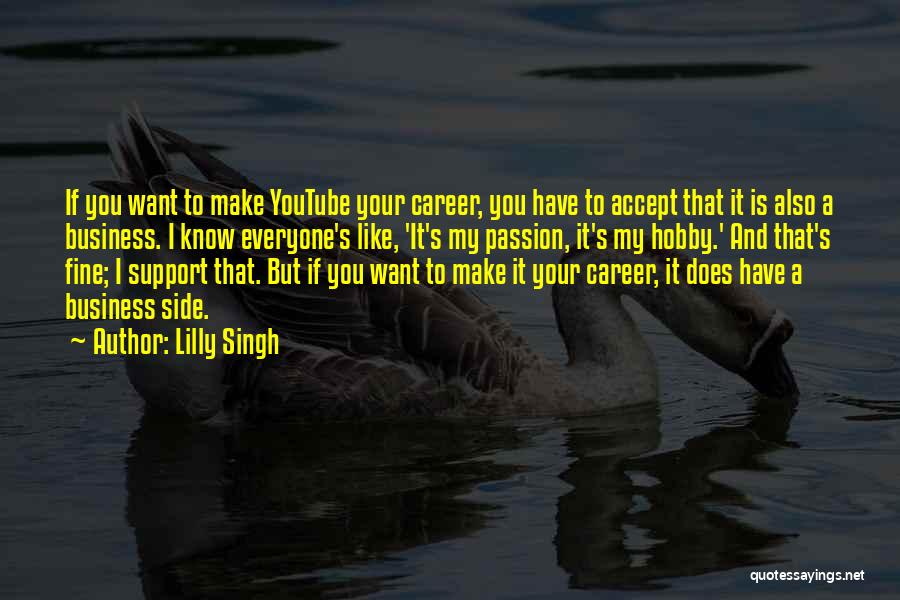 Lilly Singh Quotes: If You Want To Make Youtube Your Career, You Have To Accept That It Is Also A Business. I Know