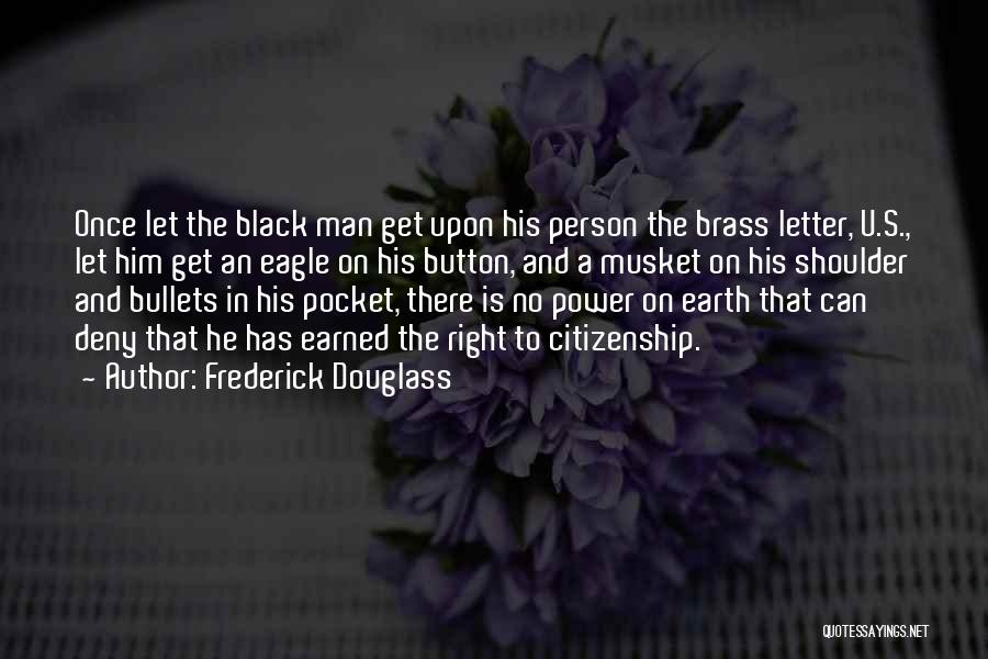 Frederick Douglass Quotes: Once Let The Black Man Get Upon His Person The Brass Letter, U.s., Let Him Get An Eagle On His