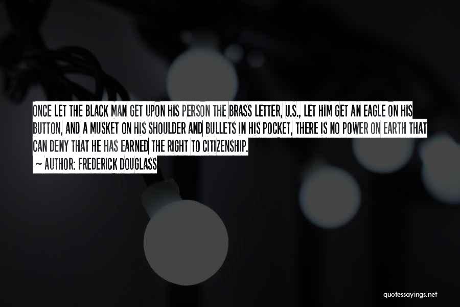 Frederick Douglass Quotes: Once Let The Black Man Get Upon His Person The Brass Letter, U.s., Let Him Get An Eagle On His