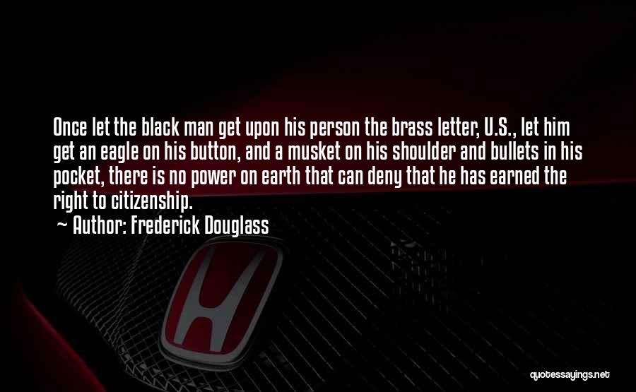 Frederick Douglass Quotes: Once Let The Black Man Get Upon His Person The Brass Letter, U.s., Let Him Get An Eagle On His