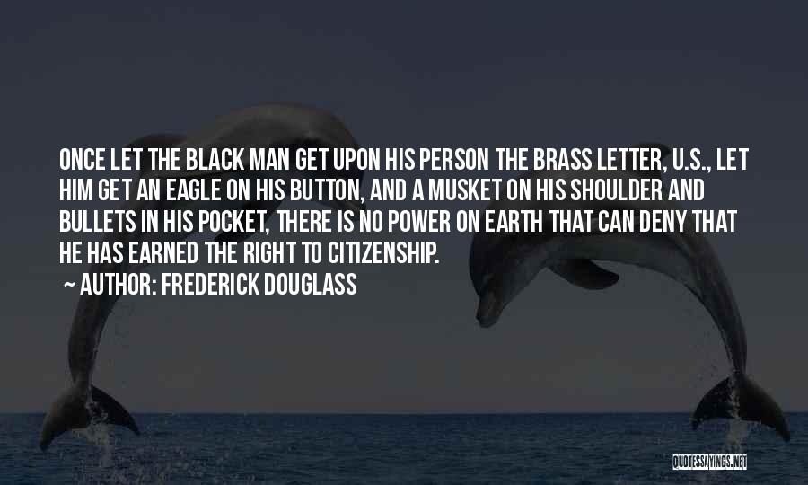 Frederick Douglass Quotes: Once Let The Black Man Get Upon His Person The Brass Letter, U.s., Let Him Get An Eagle On His