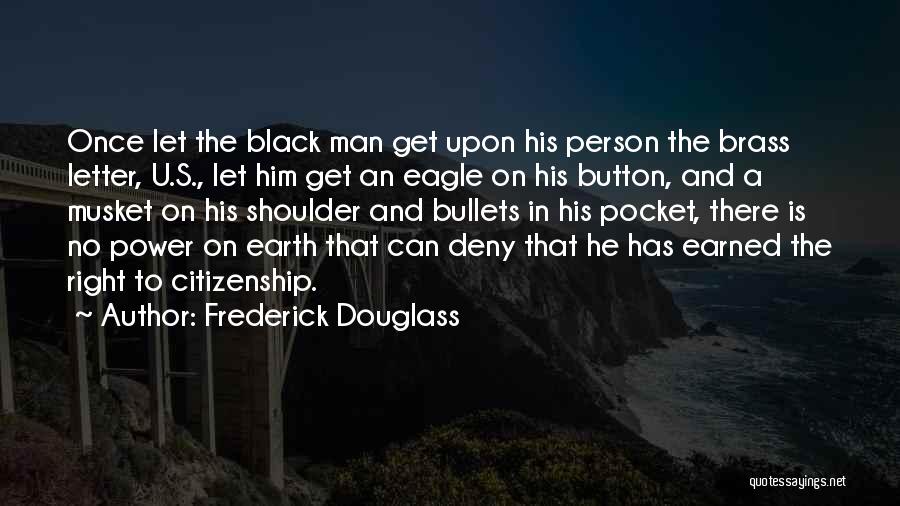 Frederick Douglass Quotes: Once Let The Black Man Get Upon His Person The Brass Letter, U.s., Let Him Get An Eagle On His