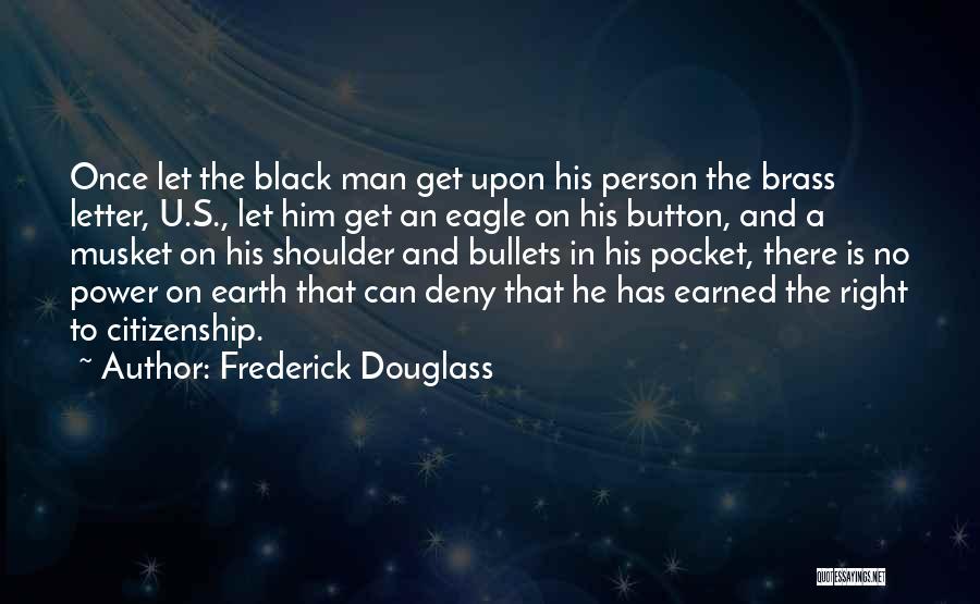 Frederick Douglass Quotes: Once Let The Black Man Get Upon His Person The Brass Letter, U.s., Let Him Get An Eagle On His