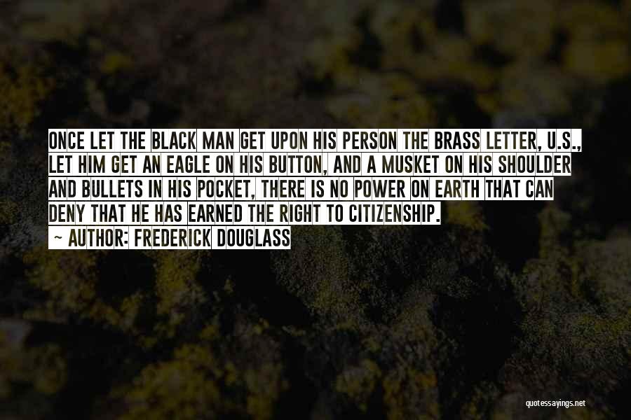 Frederick Douglass Quotes: Once Let The Black Man Get Upon His Person The Brass Letter, U.s., Let Him Get An Eagle On His