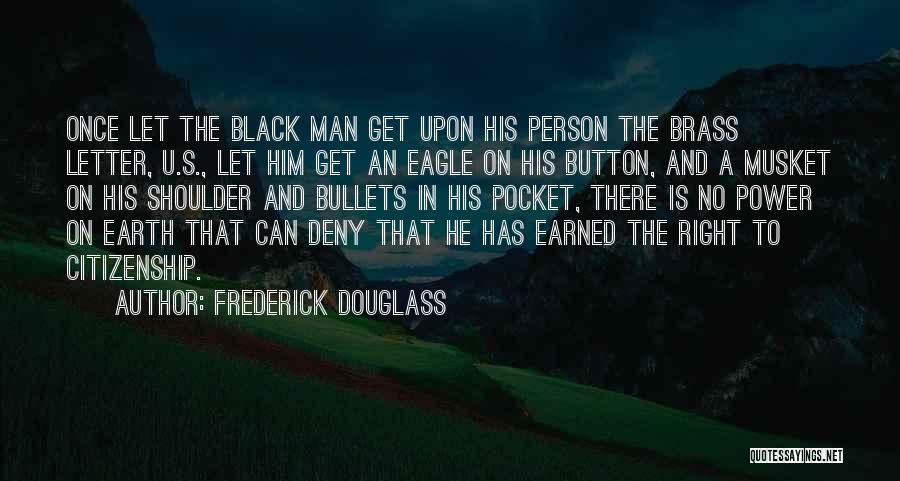 Frederick Douglass Quotes: Once Let The Black Man Get Upon His Person The Brass Letter, U.s., Let Him Get An Eagle On His