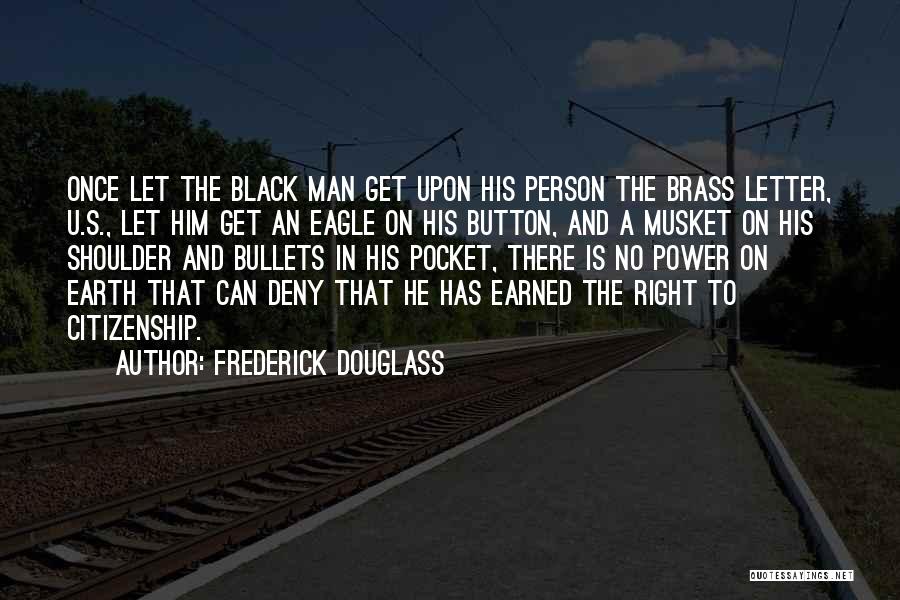 Frederick Douglass Quotes: Once Let The Black Man Get Upon His Person The Brass Letter, U.s., Let Him Get An Eagle On His