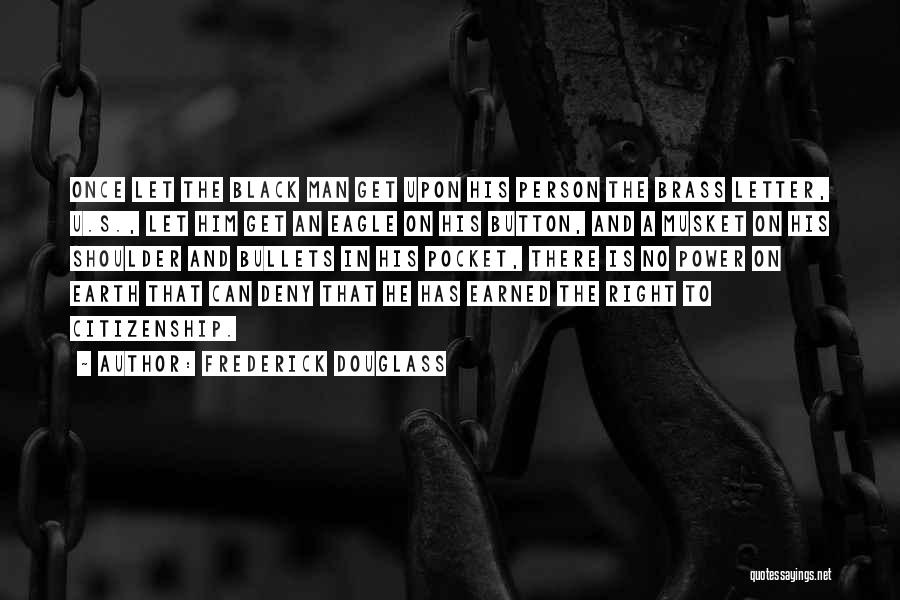 Frederick Douglass Quotes: Once Let The Black Man Get Upon His Person The Brass Letter, U.s., Let Him Get An Eagle On His
