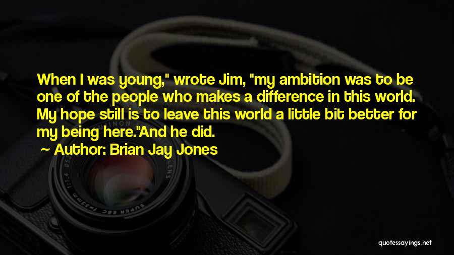 Brian Jay Jones Quotes: When I Was Young, Wrote Jim, My Ambition Was To Be One Of The People Who Makes A Difference In