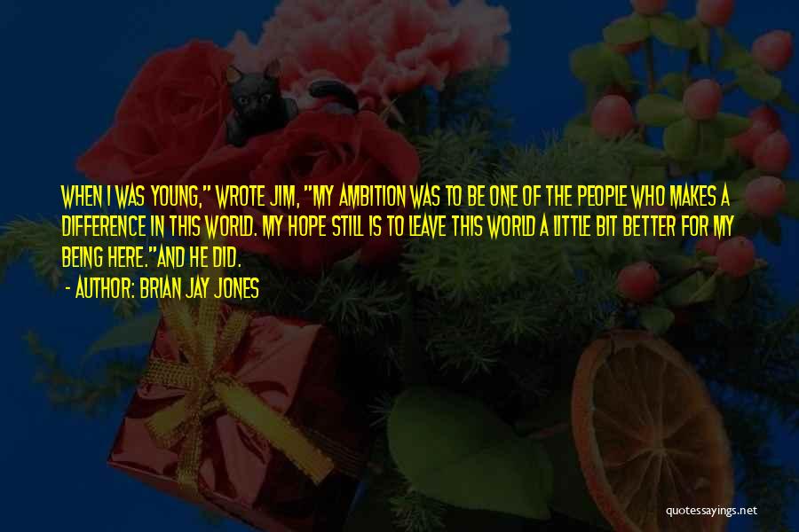 Brian Jay Jones Quotes: When I Was Young, Wrote Jim, My Ambition Was To Be One Of The People Who Makes A Difference In