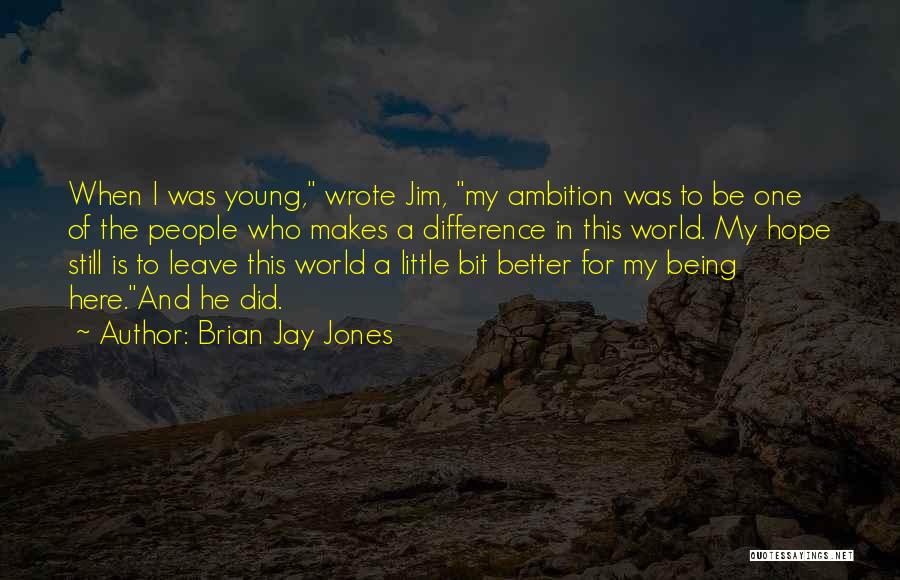 Brian Jay Jones Quotes: When I Was Young, Wrote Jim, My Ambition Was To Be One Of The People Who Makes A Difference In