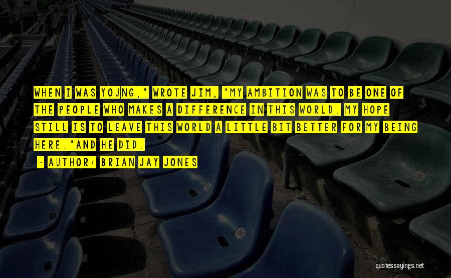 Brian Jay Jones Quotes: When I Was Young, Wrote Jim, My Ambition Was To Be One Of The People Who Makes A Difference In