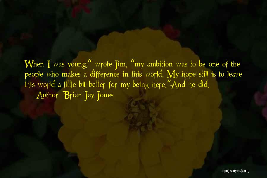 Brian Jay Jones Quotes: When I Was Young, Wrote Jim, My Ambition Was To Be One Of The People Who Makes A Difference In