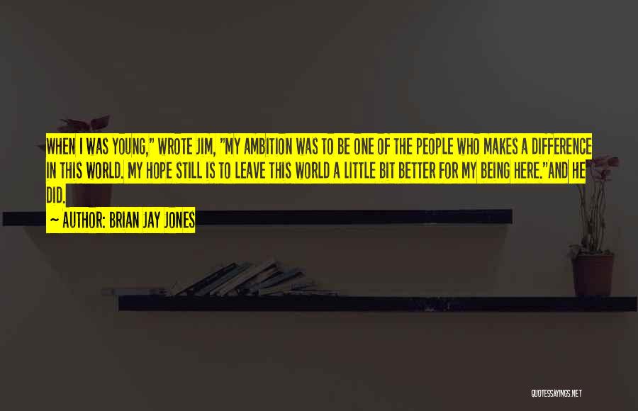 Brian Jay Jones Quotes: When I Was Young, Wrote Jim, My Ambition Was To Be One Of The People Who Makes A Difference In