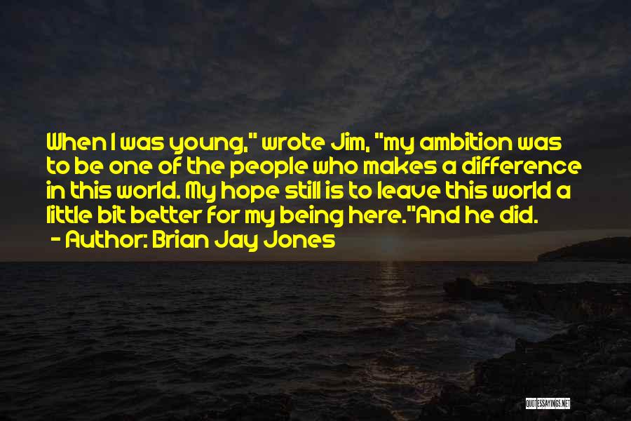 Brian Jay Jones Quotes: When I Was Young, Wrote Jim, My Ambition Was To Be One Of The People Who Makes A Difference In