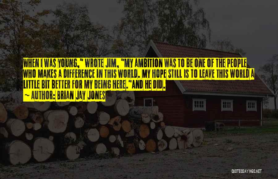 Brian Jay Jones Quotes: When I Was Young, Wrote Jim, My Ambition Was To Be One Of The People Who Makes A Difference In