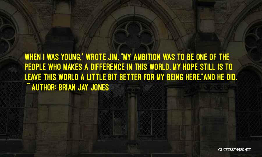 Brian Jay Jones Quotes: When I Was Young, Wrote Jim, My Ambition Was To Be One Of The People Who Makes A Difference In