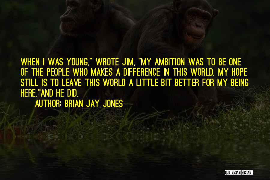 Brian Jay Jones Quotes: When I Was Young, Wrote Jim, My Ambition Was To Be One Of The People Who Makes A Difference In