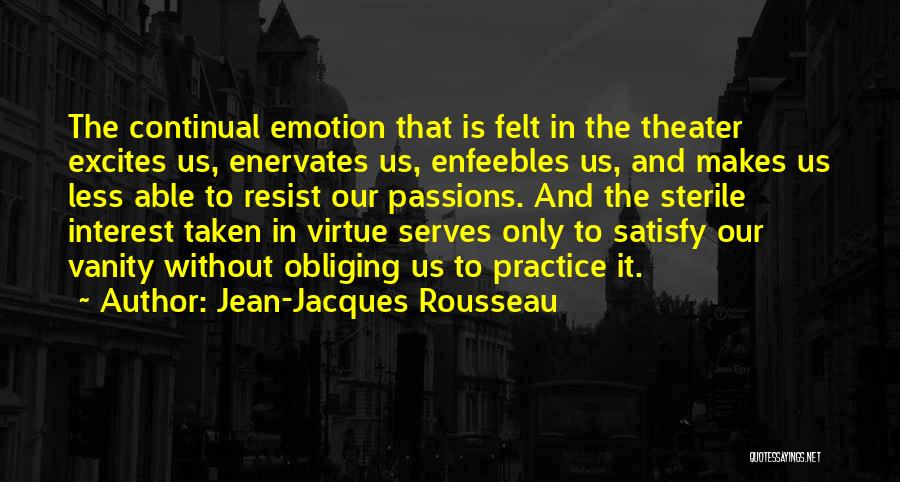Jean-Jacques Rousseau Quotes: The Continual Emotion That Is Felt In The Theater Excites Us, Enervates Us, Enfeebles Us, And Makes Us Less Able