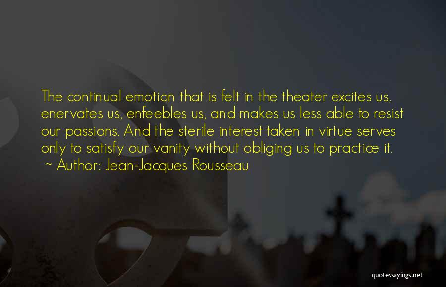 Jean-Jacques Rousseau Quotes: The Continual Emotion That Is Felt In The Theater Excites Us, Enervates Us, Enfeebles Us, And Makes Us Less Able