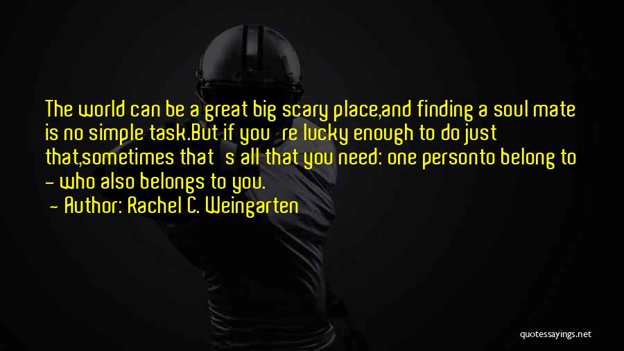 Rachel C. Weingarten Quotes: The World Can Be A Great Big Scary Place,and Finding A Soul Mate Is No Simple Task.but If You're Lucky