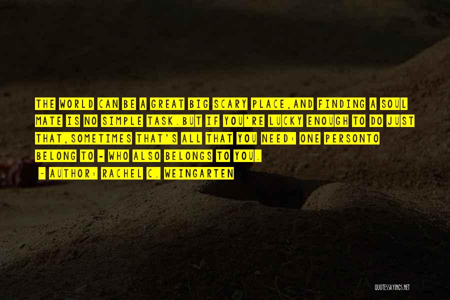 Rachel C. Weingarten Quotes: The World Can Be A Great Big Scary Place,and Finding A Soul Mate Is No Simple Task.but If You're Lucky