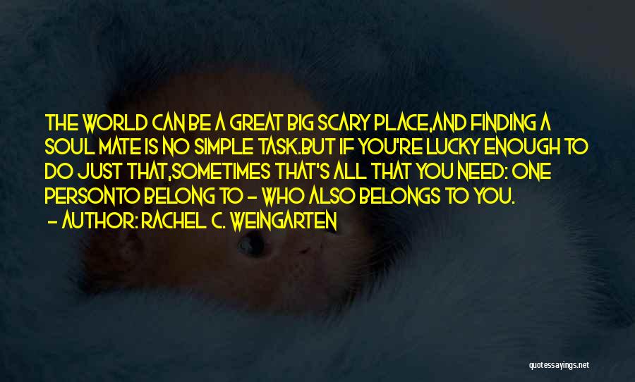 Rachel C. Weingarten Quotes: The World Can Be A Great Big Scary Place,and Finding A Soul Mate Is No Simple Task.but If You're Lucky