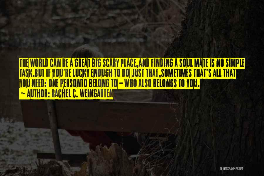 Rachel C. Weingarten Quotes: The World Can Be A Great Big Scary Place,and Finding A Soul Mate Is No Simple Task.but If You're Lucky