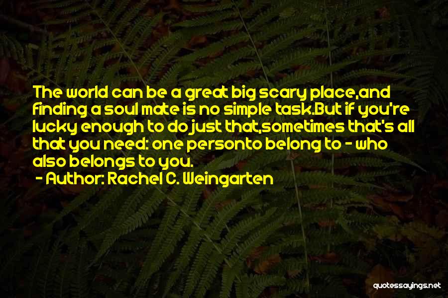 Rachel C. Weingarten Quotes: The World Can Be A Great Big Scary Place,and Finding A Soul Mate Is No Simple Task.but If You're Lucky